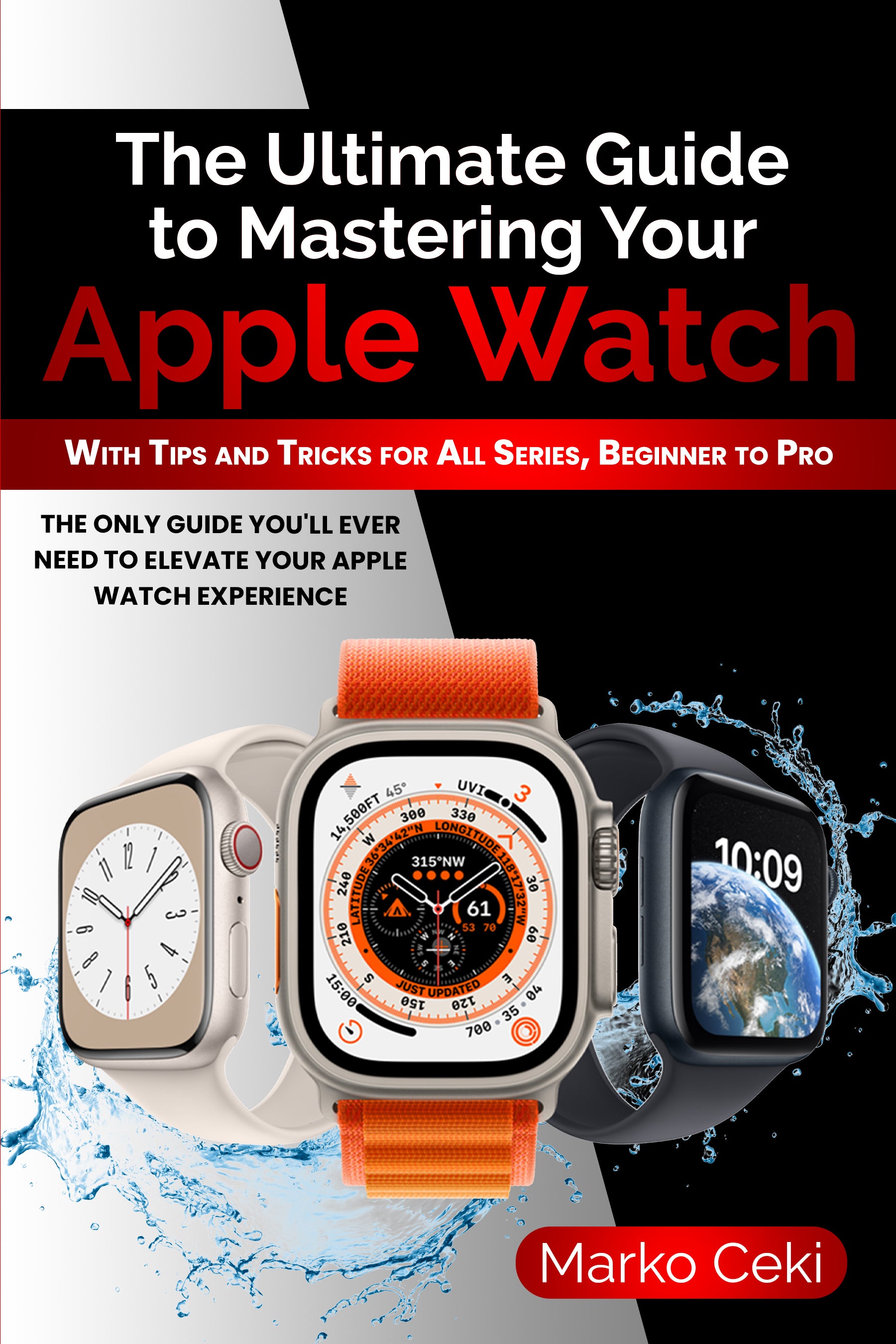 The Ultimate Guide to Mastering Your Apple Watch: With Tips and Tricks for All Series, Beginner to Pro
