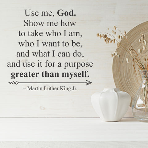 An inspiring wall quote decal used on the walls of a religious based school wall during Black History Month reads: "Use me, God. Show me how to take who I am, who I want to be, and what I can do, and use it for a purpose greater than myself." Martin Luther King, Jr.