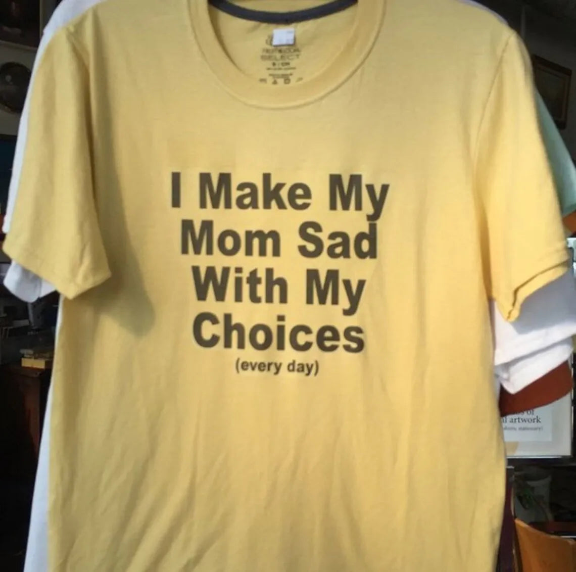 I Make My Mom Sad With My Choices (Every day)