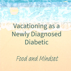 Vacationing as a Newly Diagnosed Diabetic - Food and Mindset - Blog Post on SwitchGrocery Canada