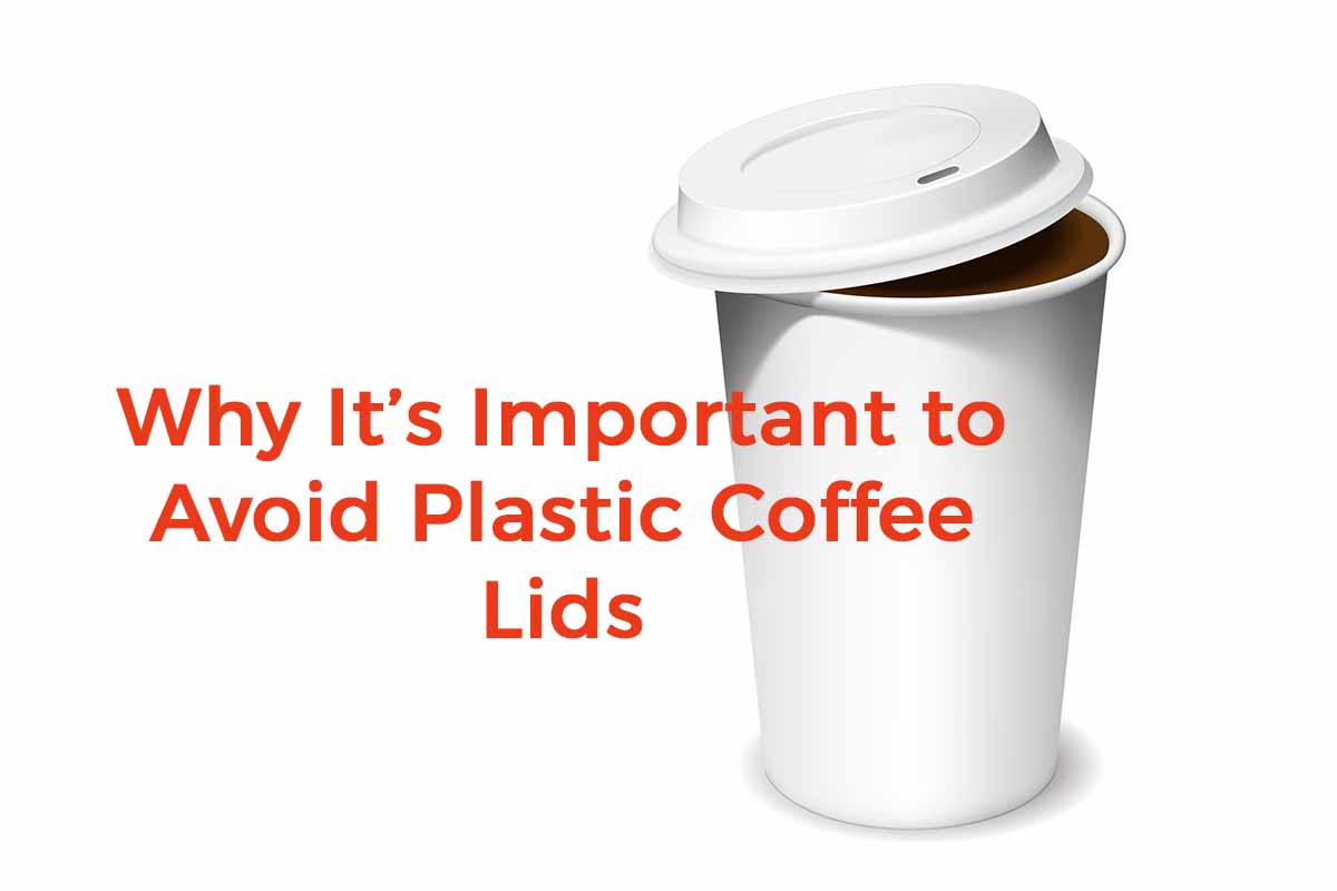 Why It's Important to Avoid Harmful Plastic Coffee Lids – Pure Living Space