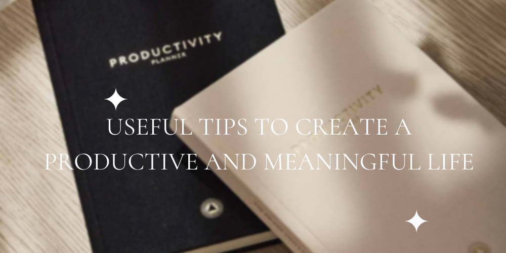 Tips to Create a Productive and Meaningful Life