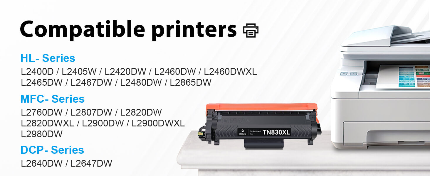 TN830 Compatible with printers: DCP-L2640DW, DCP-L2647DW, HL-L2400D, HL-L2405W, HL-L2420DW, HL-L2460DW, HL-L2460DWXL, HL-L2465DW, HL-L2467DW, HL-L2480DW, HL-L2865DW, MFC-L2760DW, MFC-L2807DW, MFC-L2820DW, MFC-L2820DWXL, MFC-L2900DW, MFC-L2900DWXL, MFC-L2980DW