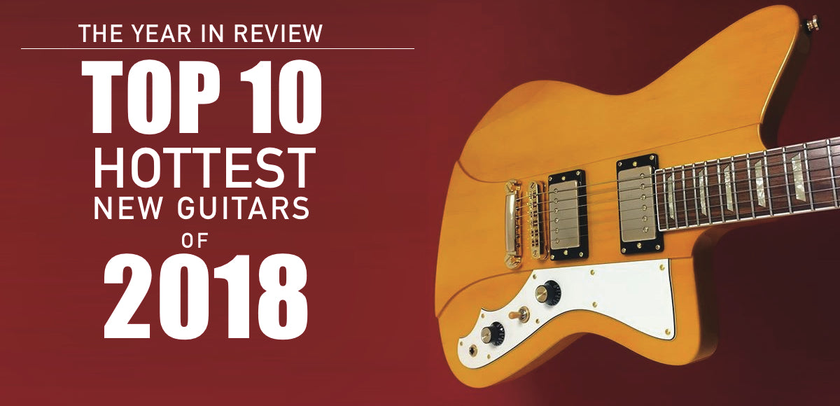 Top 10 Hottest Guitars of 2018