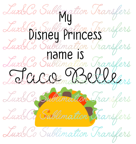 Download My Disney Princess Name Is Taco Belle Sublimation Transfer Lux Co