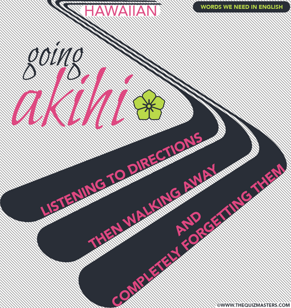Going Akihi (Hawaiian) Listening to directions then walking away and completely forgetting them.