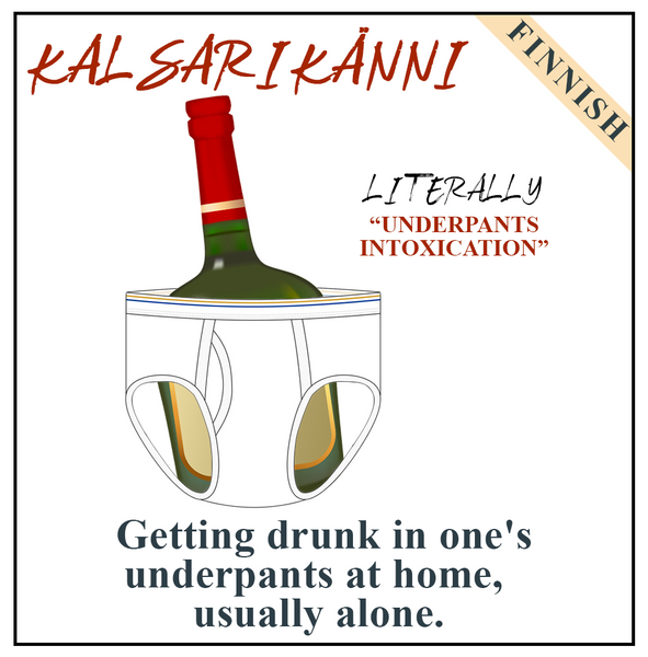 Kalsarikänni (Finnish) Getting drunk in one's underpants at home, usually alone.