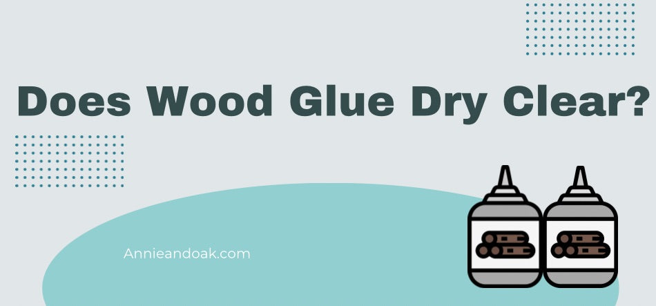 Does Wood Glue Dry Clear? — Annie & Oak