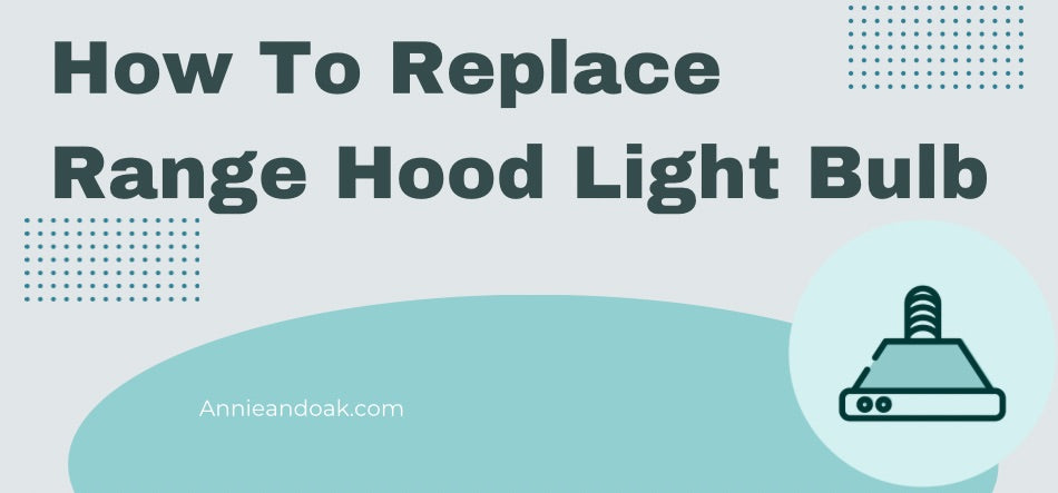 How To Replace Range Hood Light Bulb — Annie & Oak