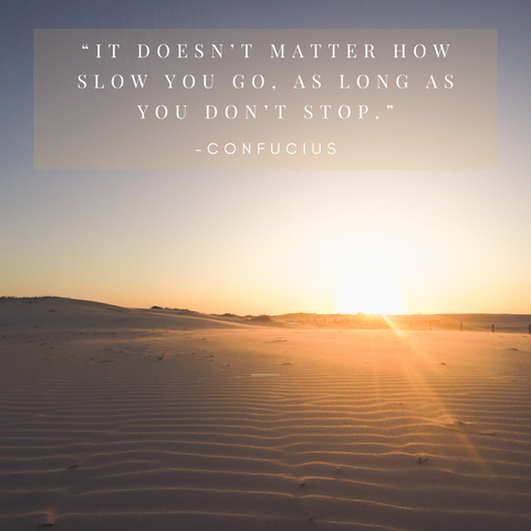 “It doesn’t matter how slow you go, as long as you don’t stop.”