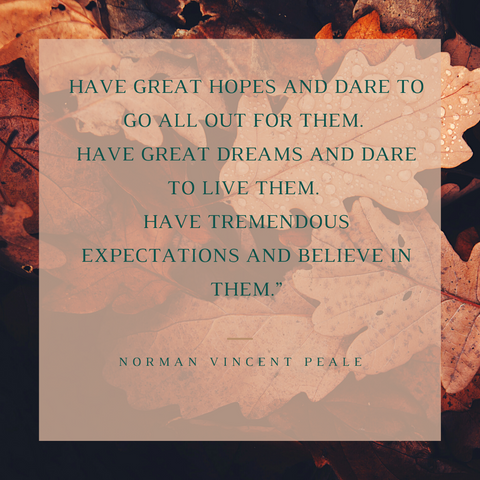  “Have great hopes and dare to go all out for them. Have great dreams and dare to live them. Have tremendous expectations and believe in them.”