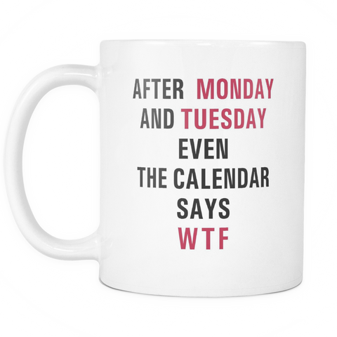 After Monday And Tuesday WTF Even Calendar Says WTF Mug | Sarcastic ME
