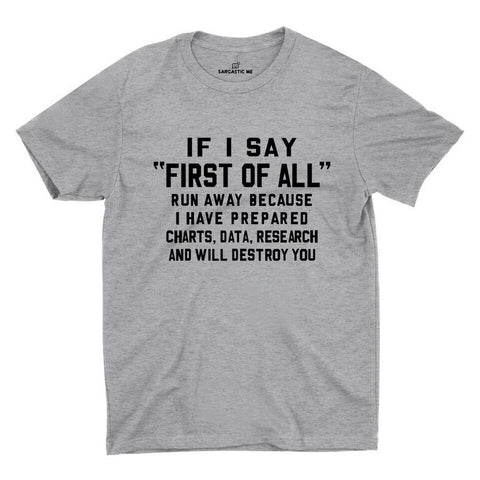 If I Say First Of All Run Away Because I Have Prepared Charts, Date, Research And Will Destroy You Gray Unisex T-shirt | Sarcastic ME