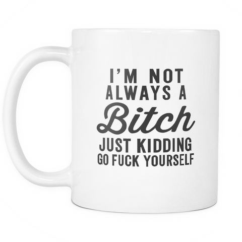 I'm Not Always A Bitch Just Kidding Go F*ck Yourself White Mug | Sarcastic ME