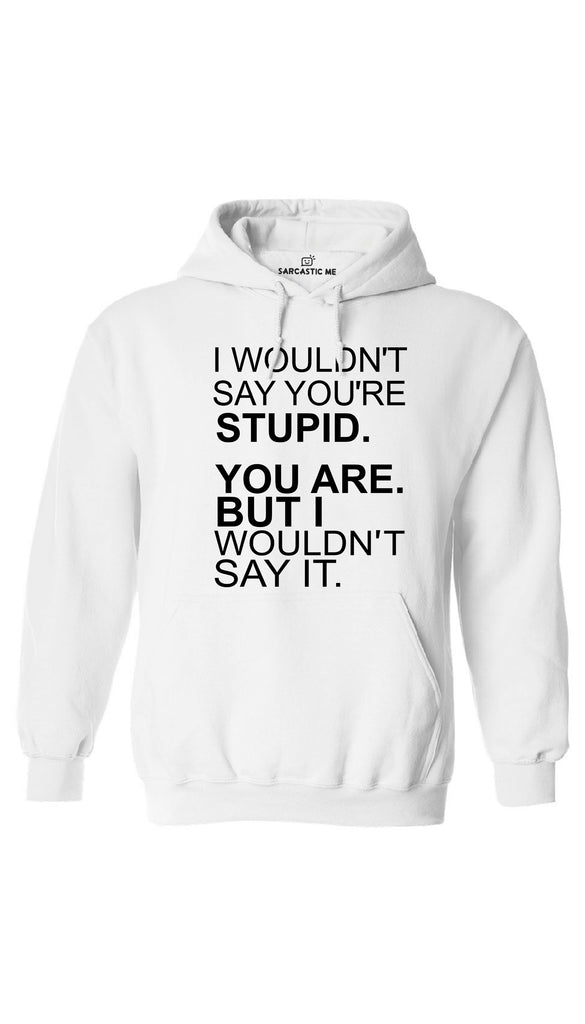 I Wouldn't Say You're Stupid Hoodie | Sarcastic ME
