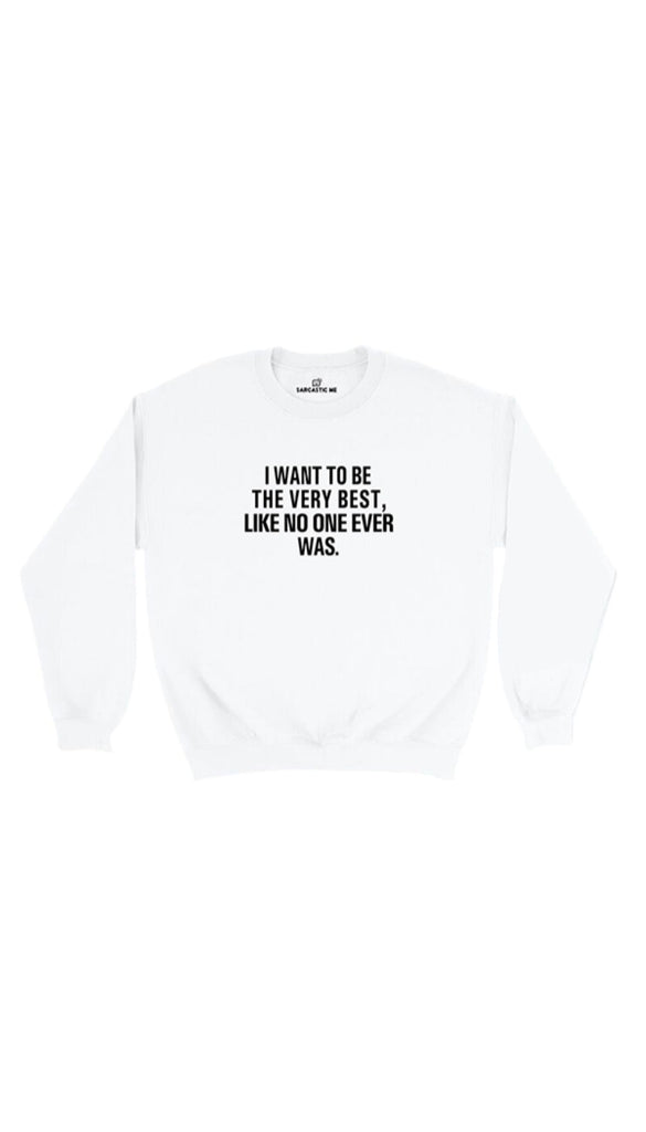 I Want To Be The Very Best Unisex Pullover Sweatshirt | Sarcastic Me ...