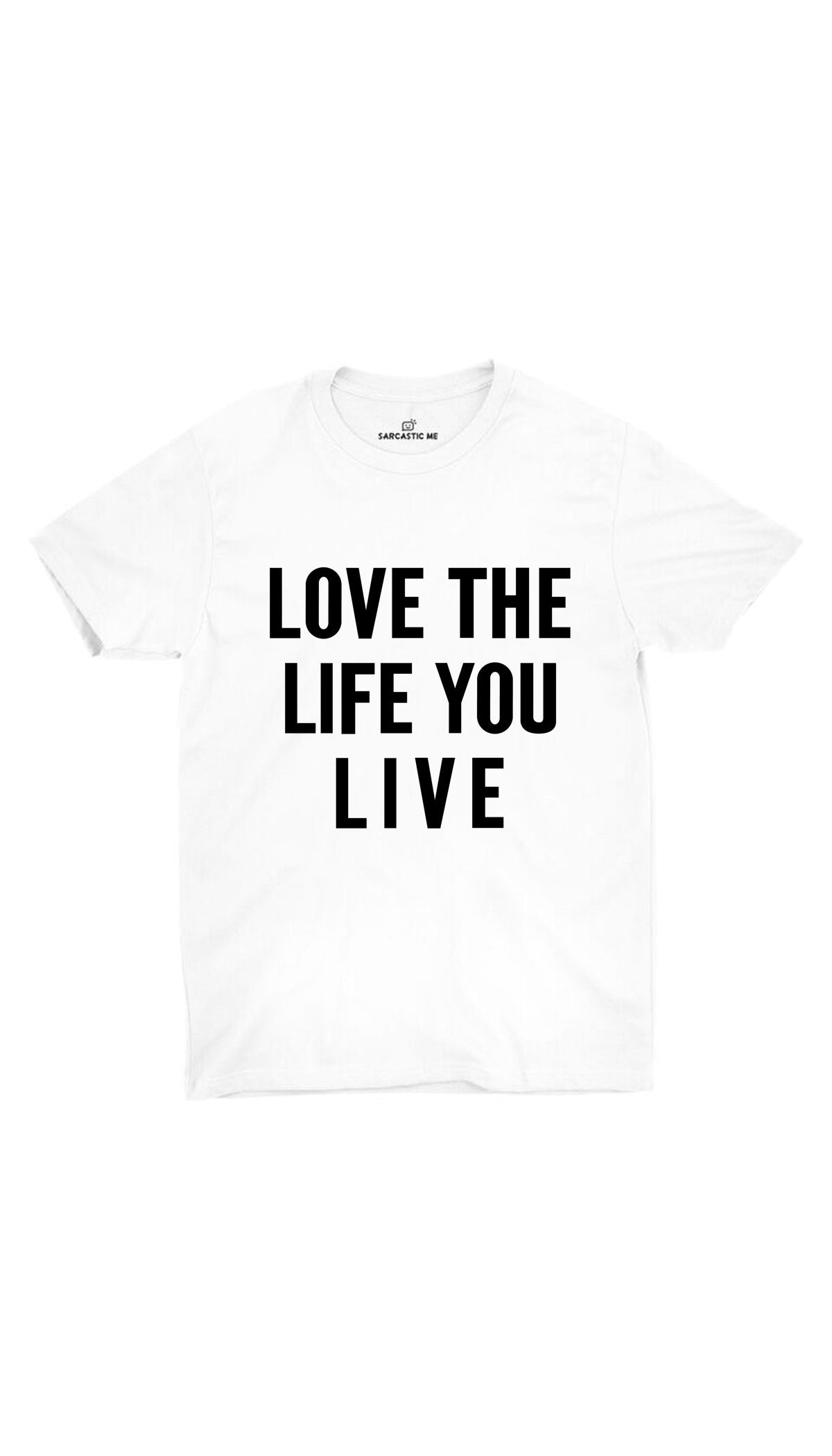 Love The Life You Live Unisex T-shirt | Sarcastic ME