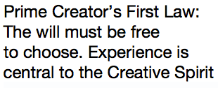 Prime Creator’s First Law: The will must be free  to choose. Experience is central to the Creative Spirit