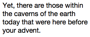 Yet, there are those within the caverns of the earth today that were here before your advent.