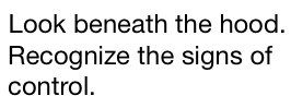 Look beneath the hood. Recognize the signs of control.
