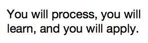 You will process, you will learn, and you will apply. 