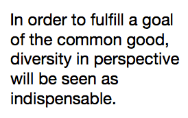 In order to fulfill a goal of the common good, diversity in perspective will be seen as indispensable.