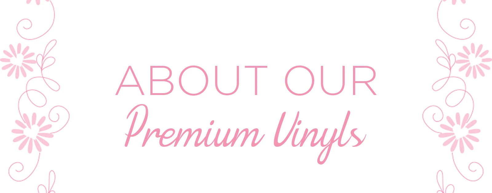 ABOUT OUR Premium Vinyls Banner