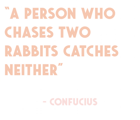 A person who chases two rabbits catches neither - Confucius