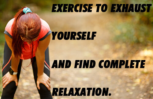 exercise to exhaust yourself and find complete relaxation