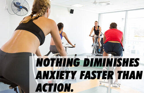 nothing diminishes anxiety faster than action