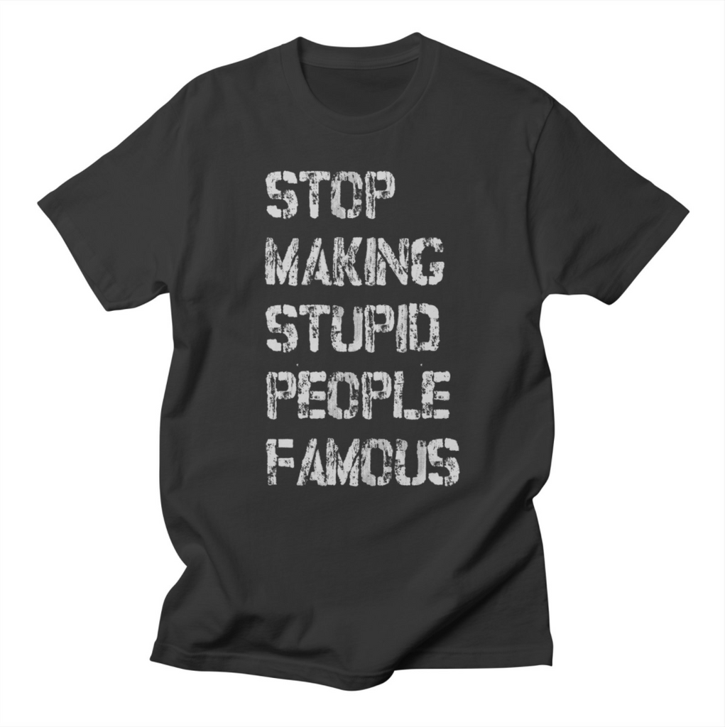 Stop Making Stupid People Famous - T Shirt - Charcoal - The Original!