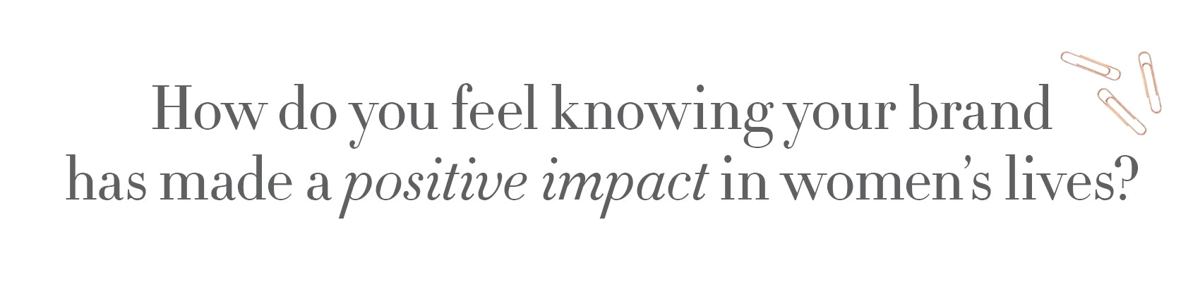 Typed text "How do you feel knowing your brand has made a positive impact in women’s lives?"