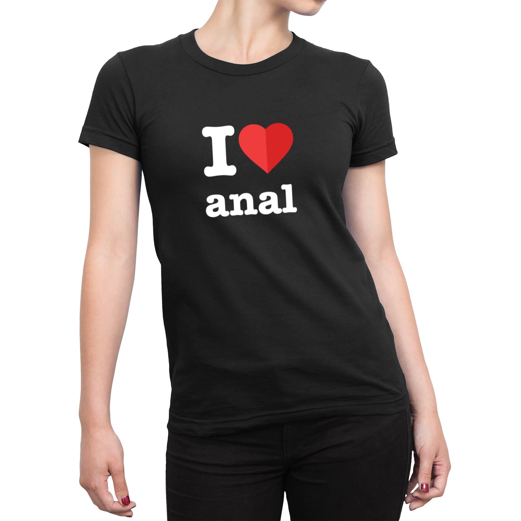 I Love Anal Ladies T Shirt Rude Tees Slightly Disturbed