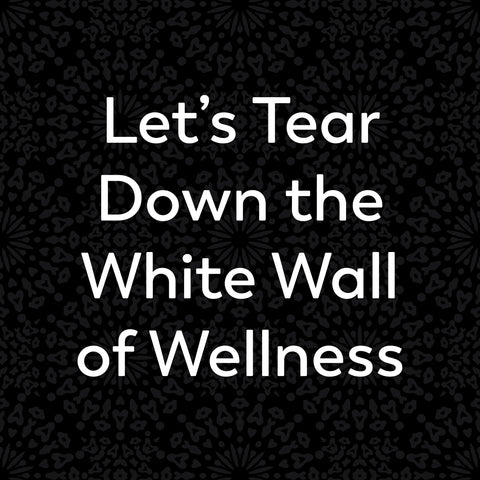 Let's Tear Down the White Wall of Wellness