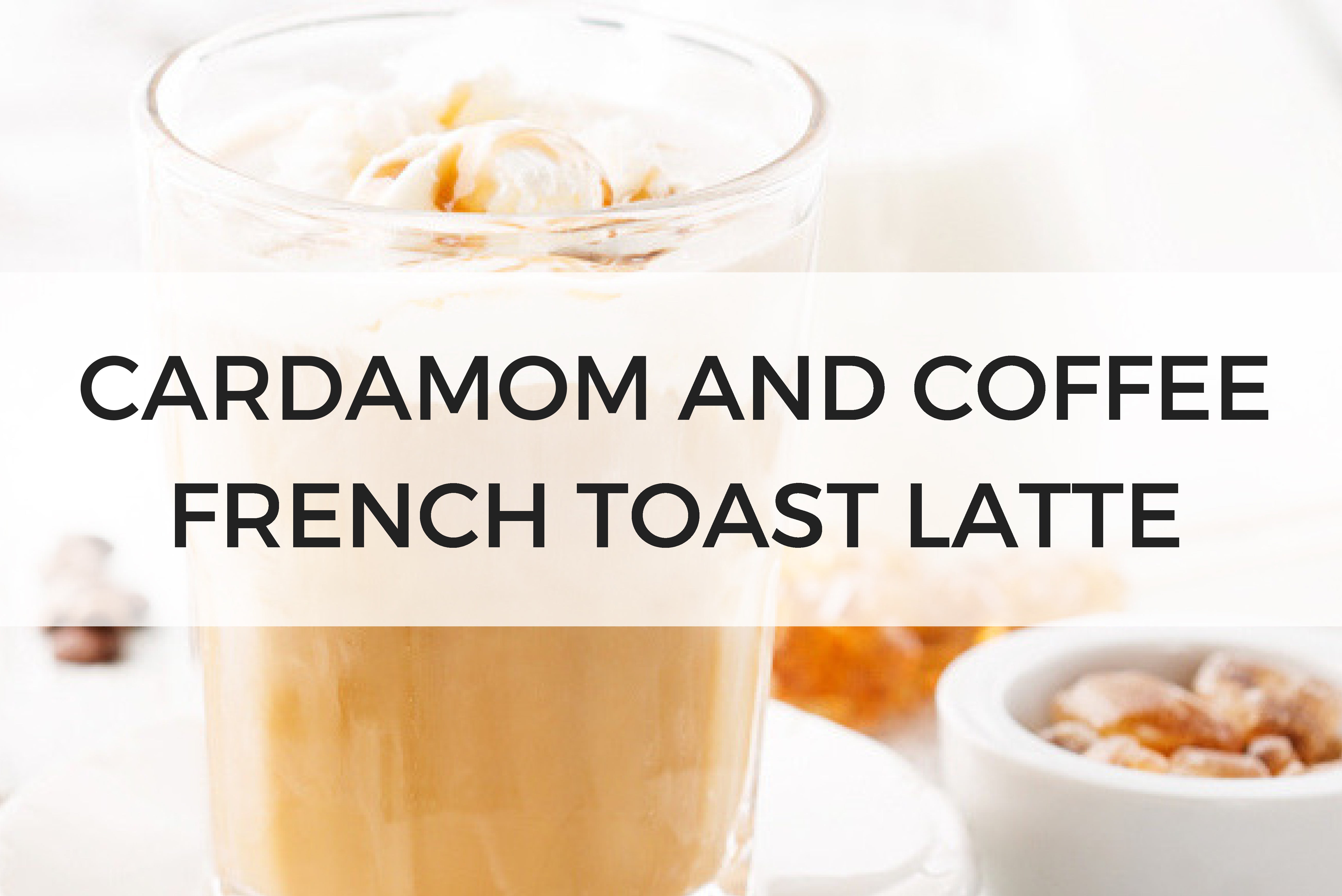 cardamom and coffee french toast latte