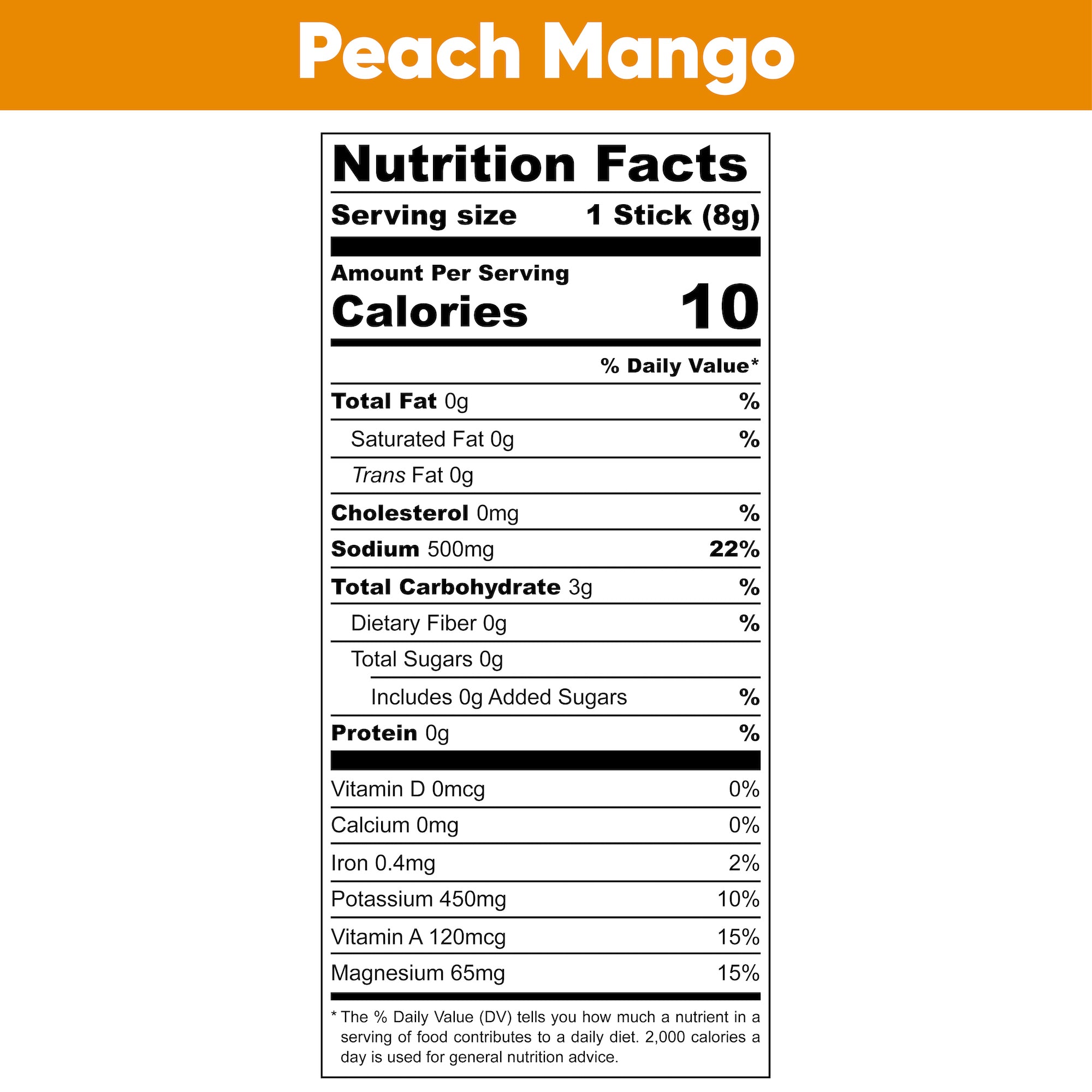 Peach Mango Nutrition Facts. Serving Size: 1 Stick (5 grams). Amount Per Serving. Calories: 10. % Daily Value. Total Fat: 0 grams, 0%. Saturated Fat: 0 grams, 0%. Trans Fat: 0 grams. Cholesterol: 0 milligrams, 0%. Sodium: 500 milligrams, 22%. Total Carbohydrate: 1 gram, 0%. Dietary Fiber: 0 grams, 0%. Total Sugars: 0 grams. Includes: 0 grams Added Sugars, 0%. Protein: 0 grams, 0%. Vitamin D: 0 micrograms, 0%. Calcium: 10 milligrams, 0%. Iron: 0.4 milligrams, 2%. Potassium: 380 milligrams, 8%. Vitamin A: 120 micrograms, 15%. Magnesium: 60 milligrams, 15%.