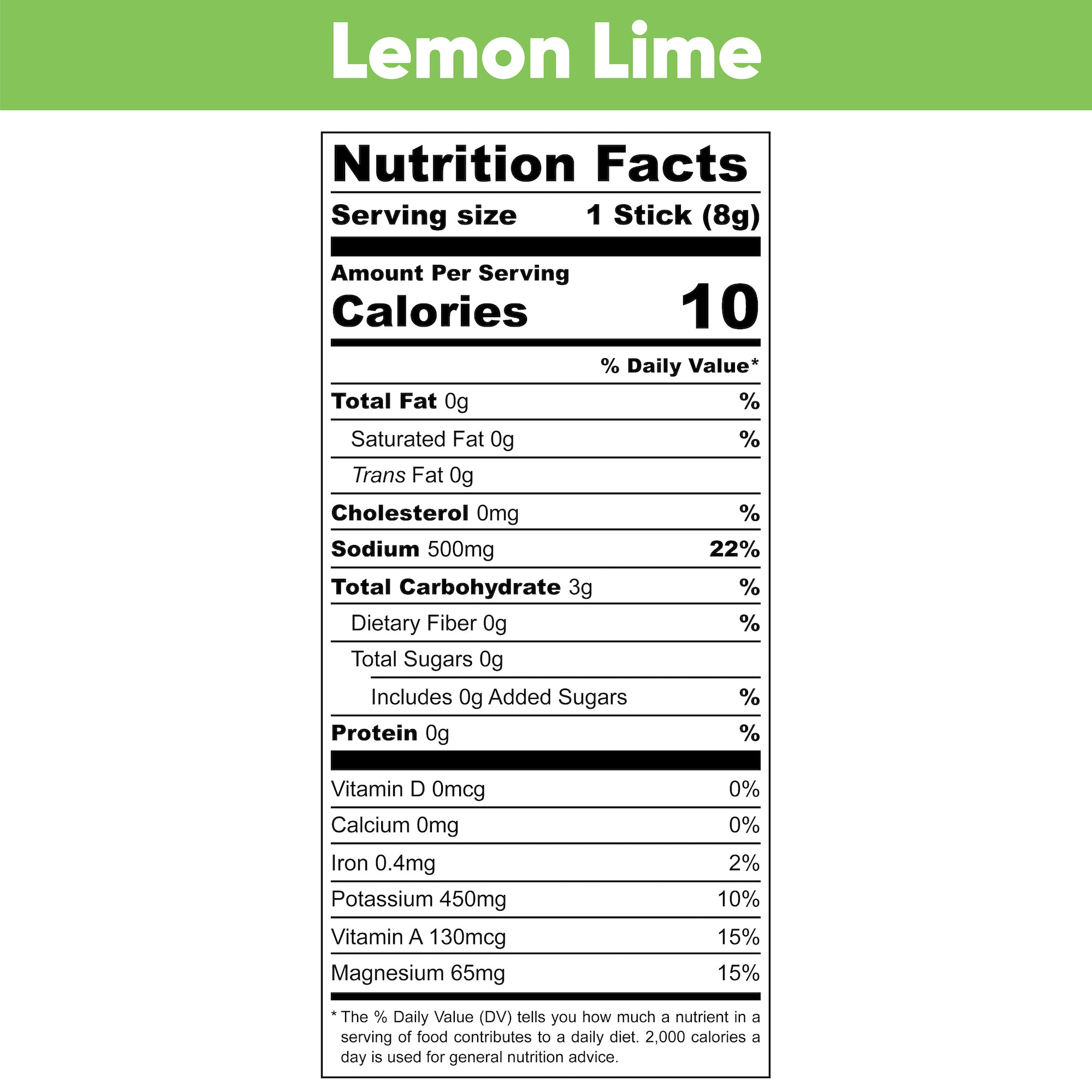 Lemon Lime Nutrition Facts. Serving Size: 1 Stick (5 grams). Amount Per Serving. Calories: 10. % Daily Value. Total Fat: 0 grams, 0%. Saturated Fat: 0 grams, 0%. Trans Fat: 0 grams. Cholesterol: 0 milligrams, 0%. Sodium: 500 milligrams, 22%. Total Carbohydrate: 1 gram, 0%. Dietary Fiber: 0 grams, 0%. Total Sugars: 0 grams. Includes: 0 grams Added Sugars, 0%. Protein: 0 grams, 0%. Vitamin D: 0 micrograms, 0%. Calcium: 0 milligrams, 0%. Iron: 0.4 milligrams, 2%. Potassium: 380 milligrams, 8%. Vitamin A: 130 micrograms, 15%. Magnesium: 60 milligrams, 15%.
