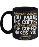 Funny coffee mug - Some days you make the coffee other days the coffee makes you
