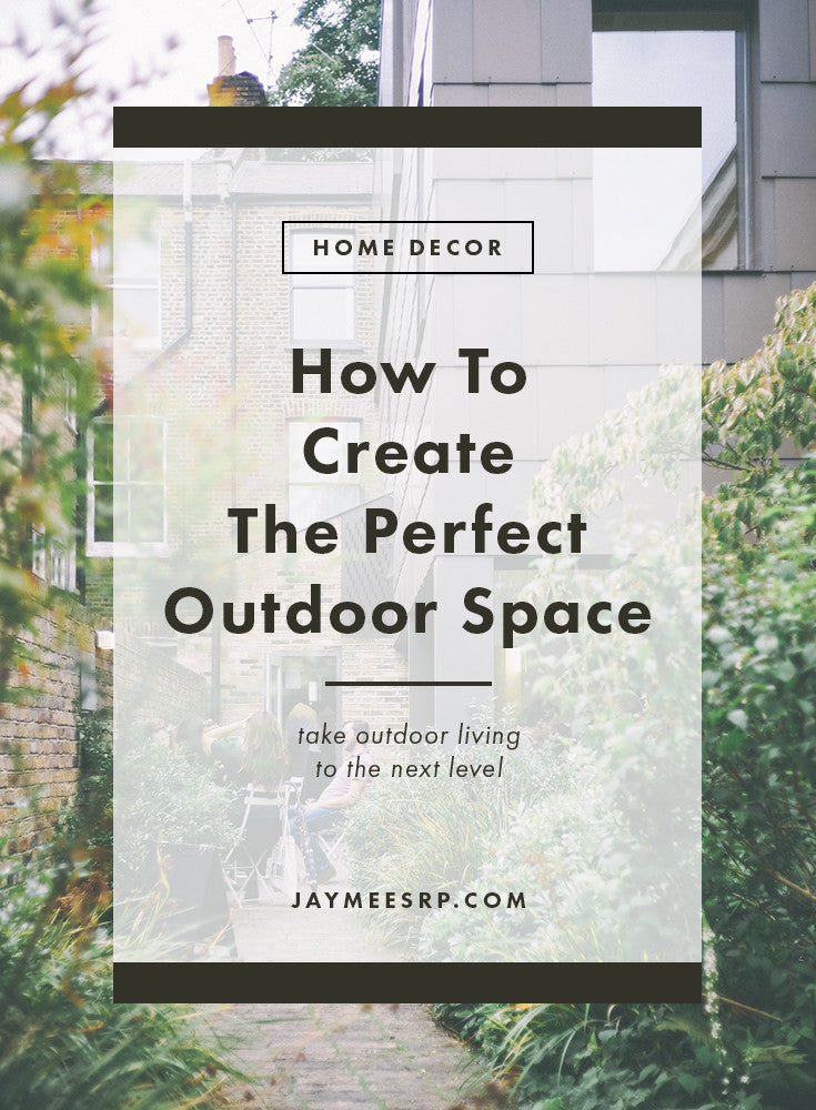 How To Create The Perfect Outdoor Space - Jaymee Srp