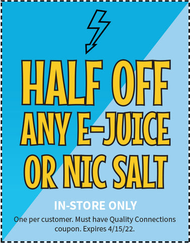 half off any e-juice or nic salt coupon (limit one use per customer) must use physical coupon from Quality Connections magazine