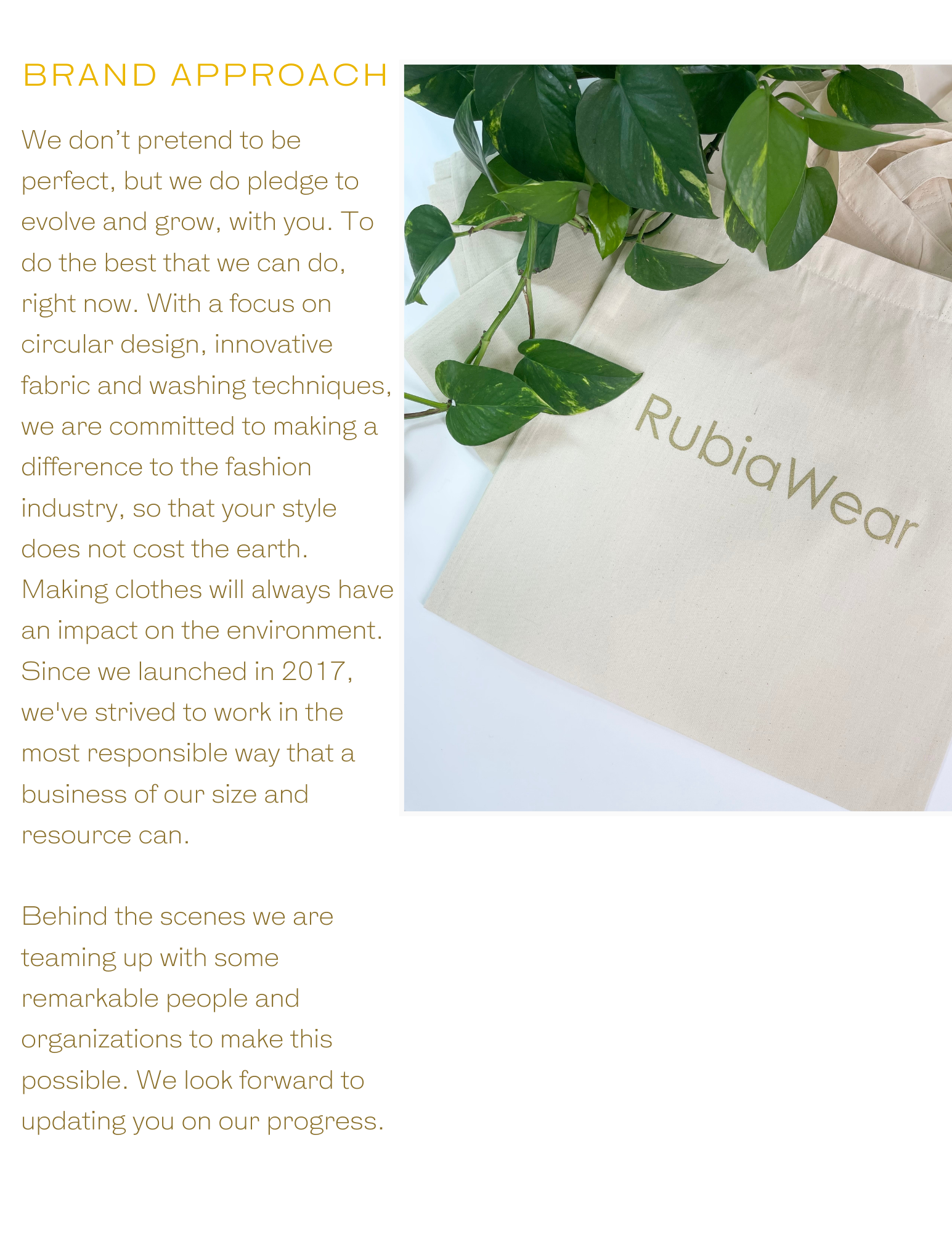 We don’t pretend to be perfect, but we do pledge to evolve and grow, with you. To do the best that we can do, right now. With a focus on circular design, innovative fabric and washing techniques, we are committed to making a difference to the fashion industry, so that your style does not cost the earth. Making clothes will always have an impact on the environment. Since we launched in 2017, we've strived to work in the most responsible way that a business of our size and resource can. Behind the scenes we are teaming up with some remarkable people and organizations to make this possible. We look forward to updating you on our progress.