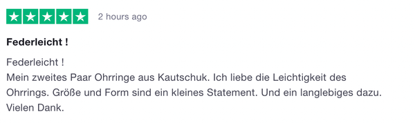 Federleicht ! Mein zweites Paar Ohrringe aus Kautschuk. Ich liebe die Leichtigkeit des Ohrrings. Größe und Form sind ein kleines Statement. Und ein langlebiges dazu. Vielen Dank.