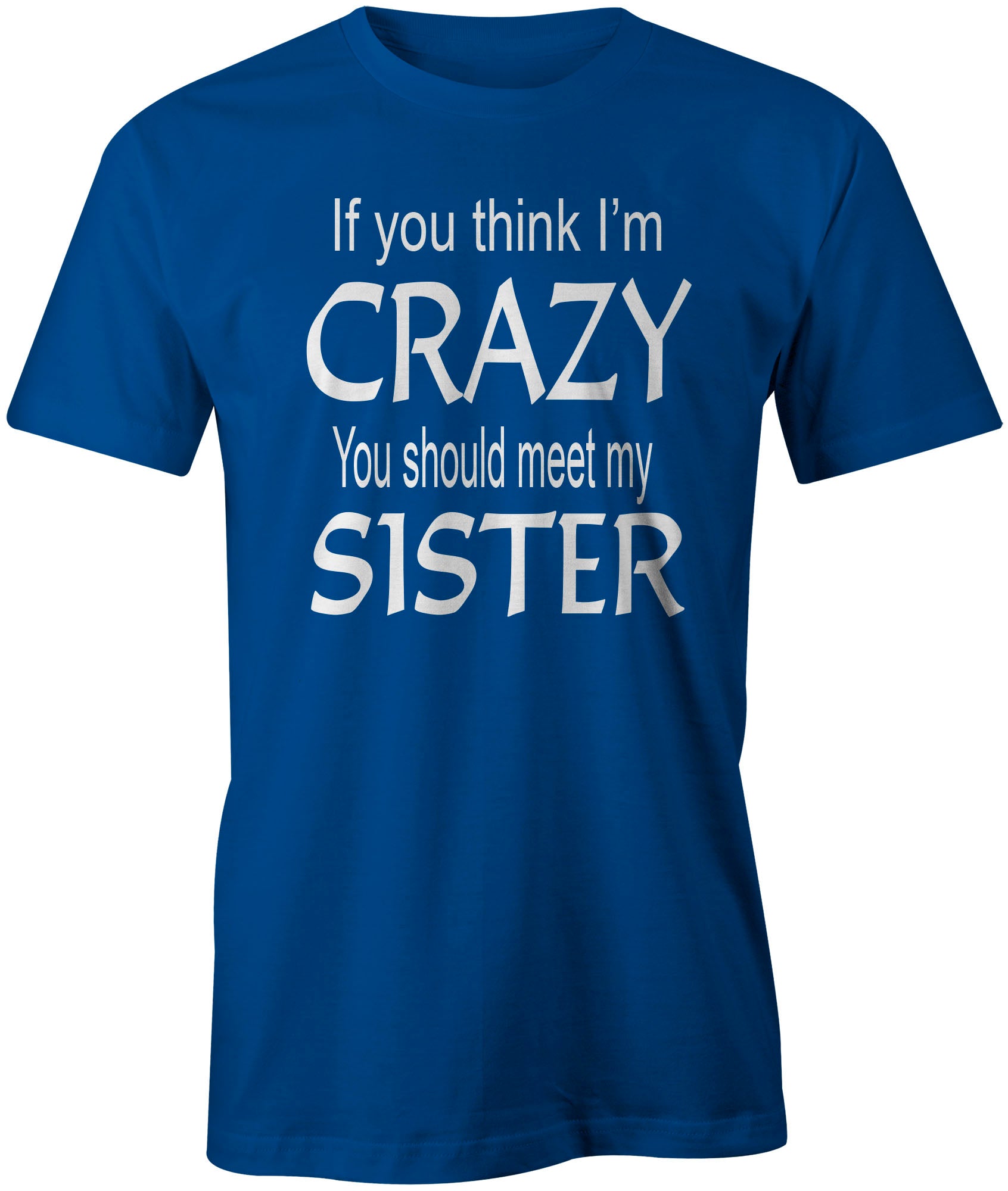 Men's If you think I'm Crazy You Should Meet My Sister T-Shirts | eBay