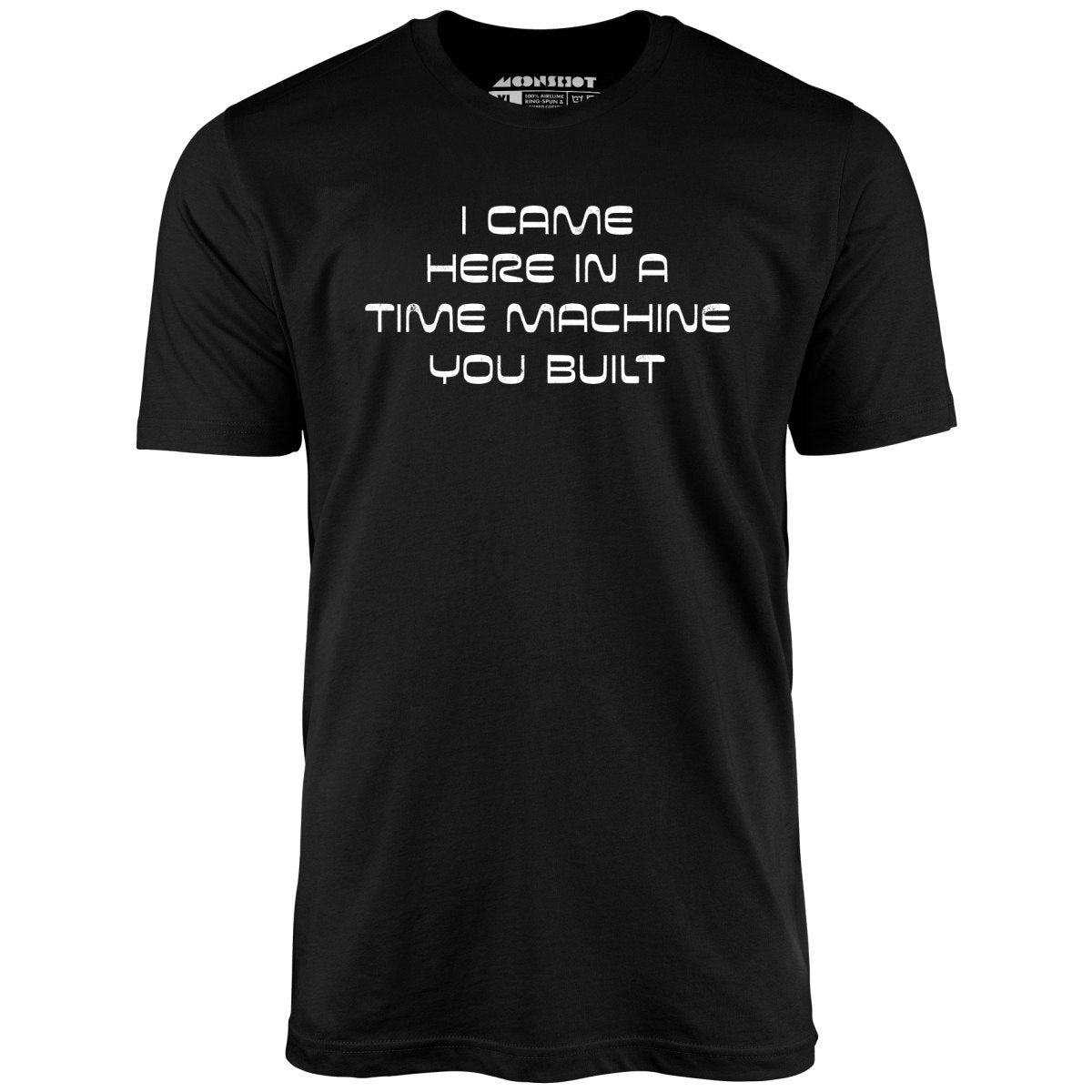 I Came Here in a Time Machine You Built - Unisex T-Shirt