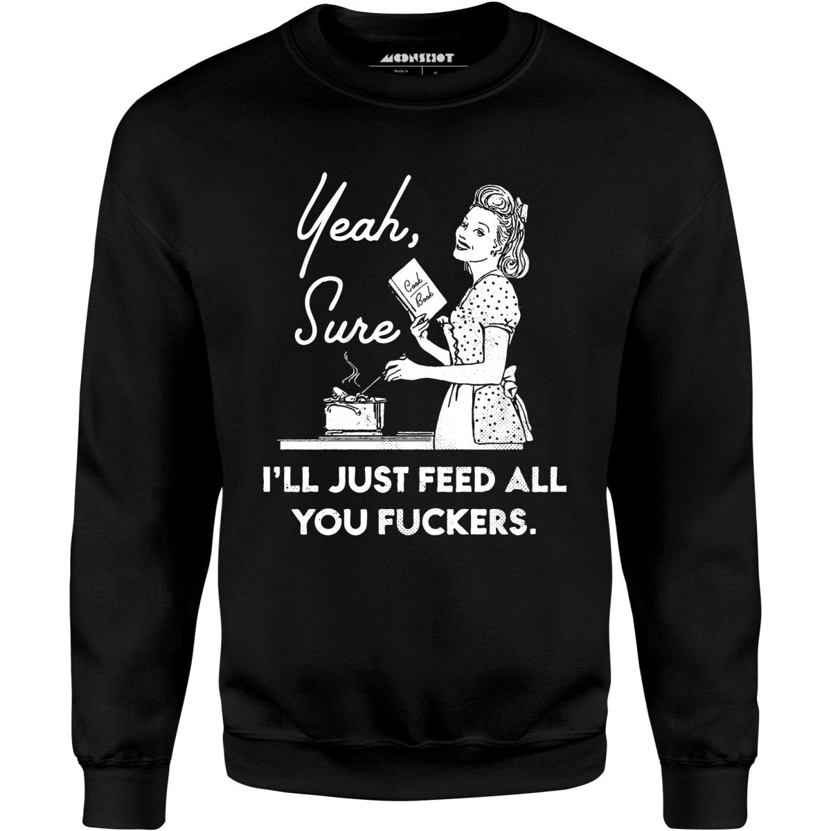 Yeah, Sure I'll Just Feed All You Fuckers - Unisex Sweatshirt