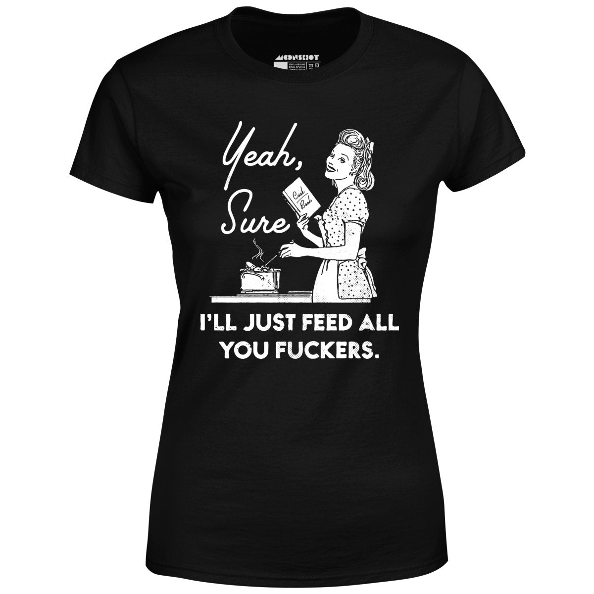 Yeah, Sure I'll Just Feed All You Fuckers - Women's T-Shirt – m00nshot