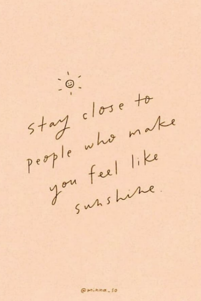 Stay close to people who feel like sunshine!