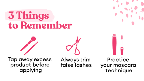3 Things to Remember: Tap away excess product before applying, Always trim false lashes, Practice your mascara technique.