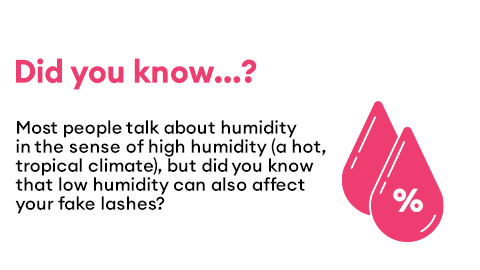 Did you know...? Most people talk about humidity in the sense of high humidity (a hot, tropical climate), but did you know that low humidity can also affect your fake lashes? 