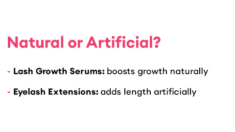 Natural or Artificial? - Lash Growth Serums: boosts growth naturally - Eyelash Extensions: adds length artificially 